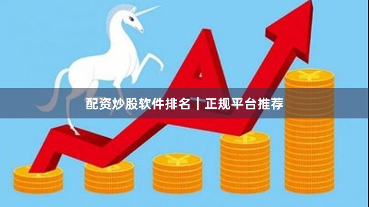 配资炒股软件排名|正规平台推荐