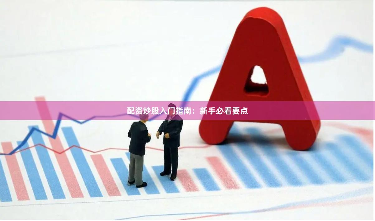 配资炒股入门指南:新手必看要点