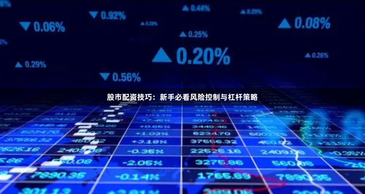 股市配资技巧:新手必看风险控制与杠杆策略