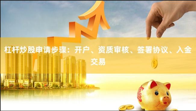 杠杆炒股申请步骤:开户、资质审核、签署协议、入金交易