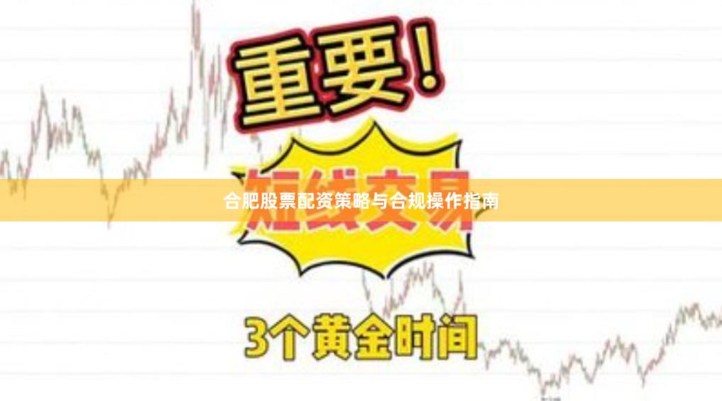 合肥股票配资策略与合规操作指南