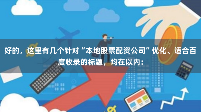 好的，这里有几个针对“本地股票配资公司”优化、适合百度收录的标题，均在以内：