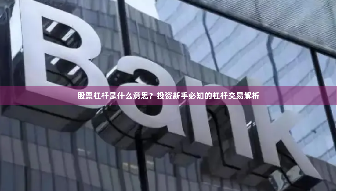 股票杠杆是什么意思?投资新手必知的杠杆交易解析
