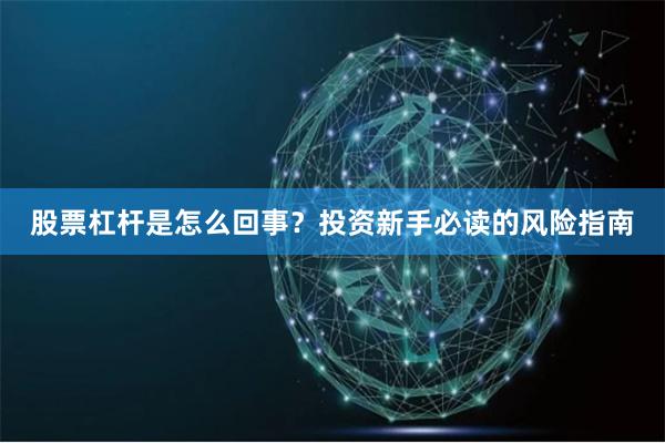 股票杠杆是怎么回事？投资新手必读的风险指南