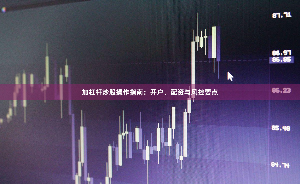 加杠杆炒股操作指南：开户、配资与风控要点