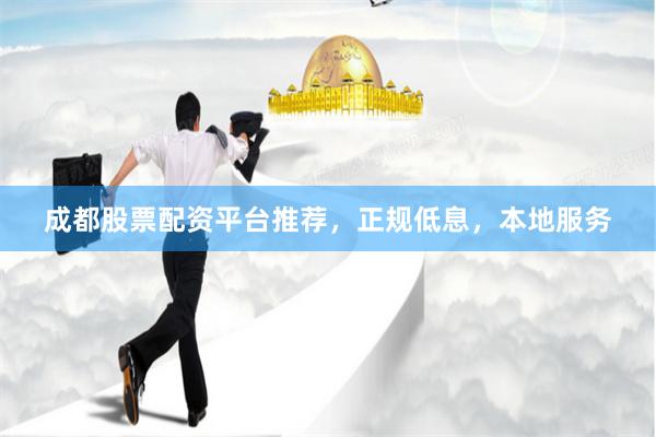成都股票配资平台推荐，正规低息，本地服务