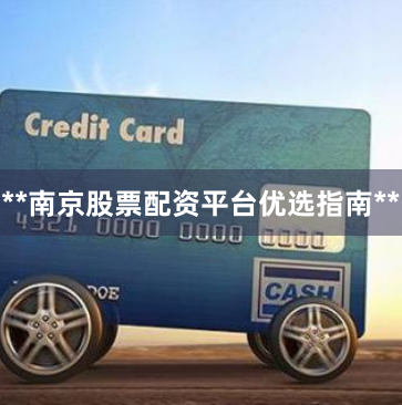 **南京股票配资平台优选指南**
