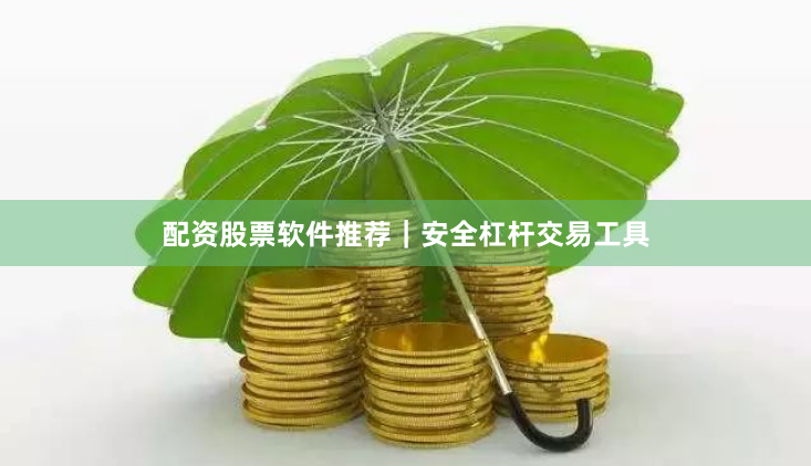 配资股票软件推荐｜安全杠杆交易工具