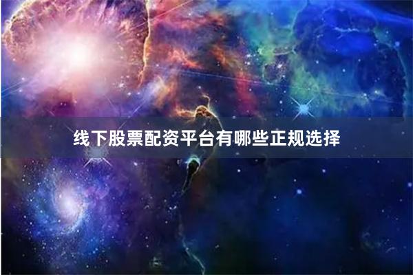 线下股票配资平台有哪些正规选择