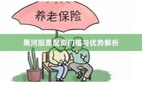 黑河股票配资门槛与优势解析