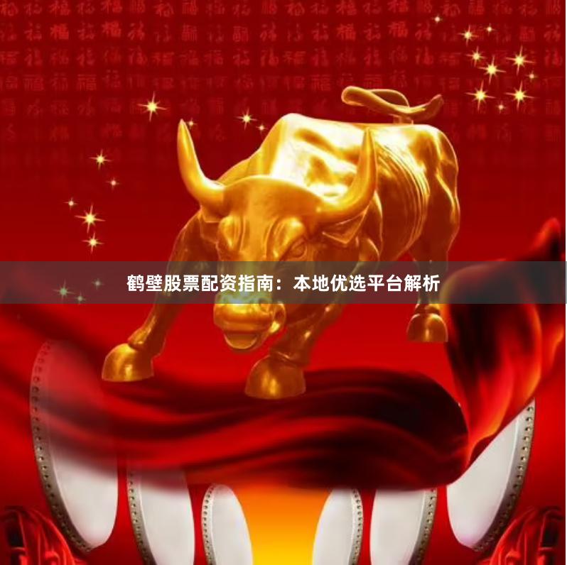 鹤壁股票配资指南：本地优选平台解析