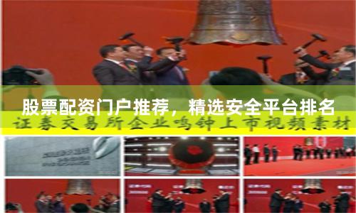 股票配资门户推荐，精选安全平台排名